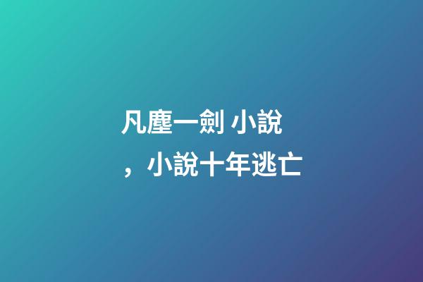 凡塵一劍 小說，小說十年逃亡-第1張-觀點(diǎn)-玄機(jī)派